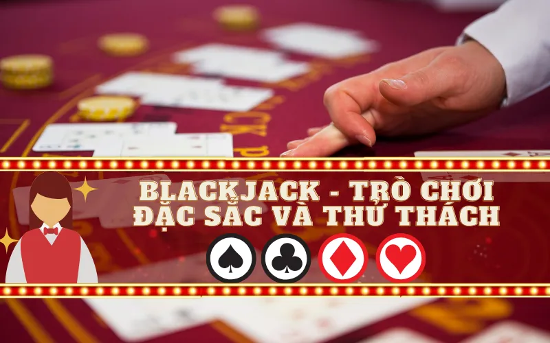 Blackjack - Trò Chơi Đặc Sắc và Thử Thách