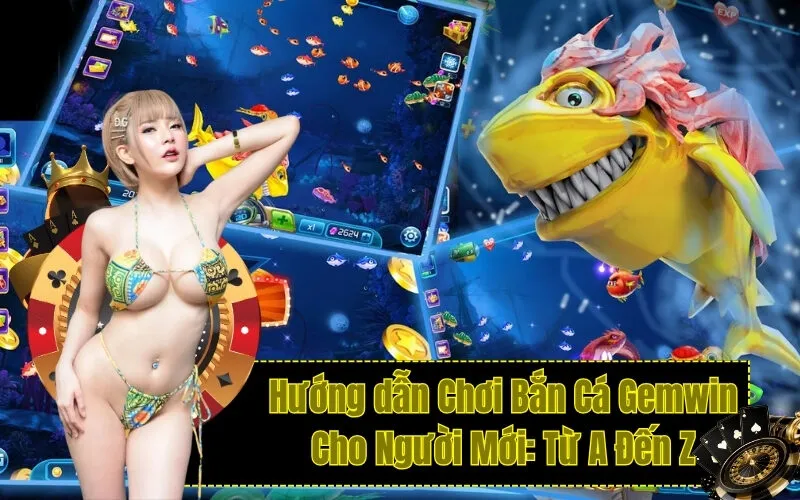 Hướng dẫn Chơi Bắn Cá Gemwin Cho Người Mới: Từ A Đến Z