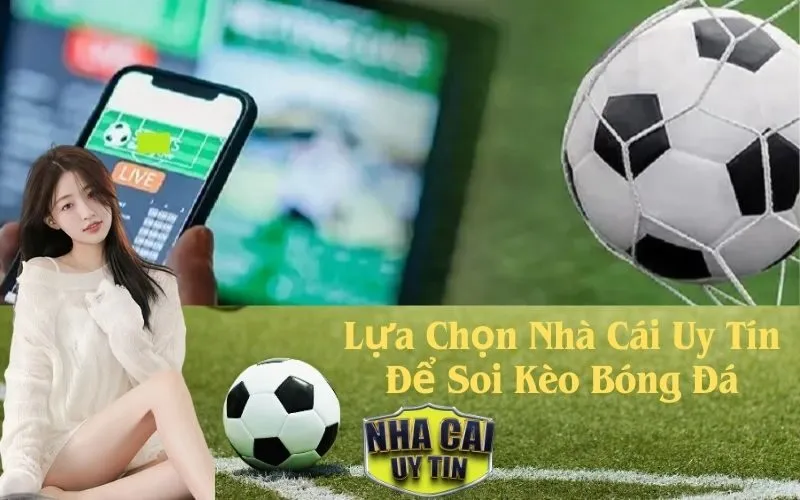 Lựa Chọn Nhà Cái Uy Tín Để Soi Kèo Bóng Đá