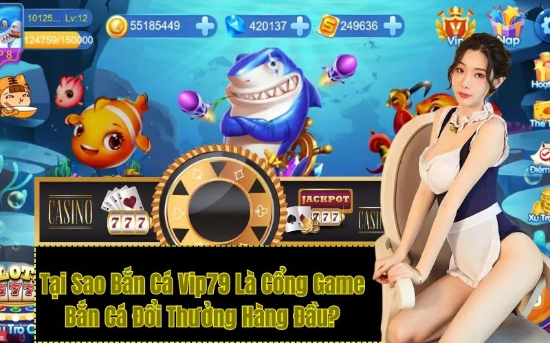 Tại Sao Bắn Cá Vip79 Là Cổng Game Bắn Cá Đổi Thưởng Hàng Đầu?