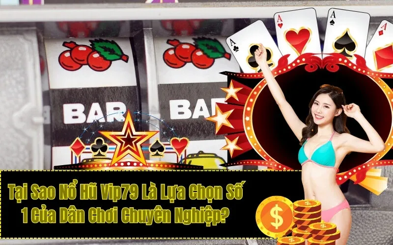 Tại Sao Nổ Hũ Vip79 Là Lựa Chọn Số 1 Của Dân Chơi Chuyên Nghiệp?