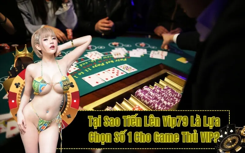 Tại Sao Tiến Lên Vip79 Là Lựa Chọn Số 1 Cho Game Thủ VIP?