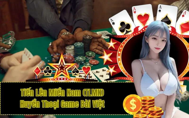 Tiến Lên Miền Nam (TLMN) - Huyền Thoại Game Bài Việt
