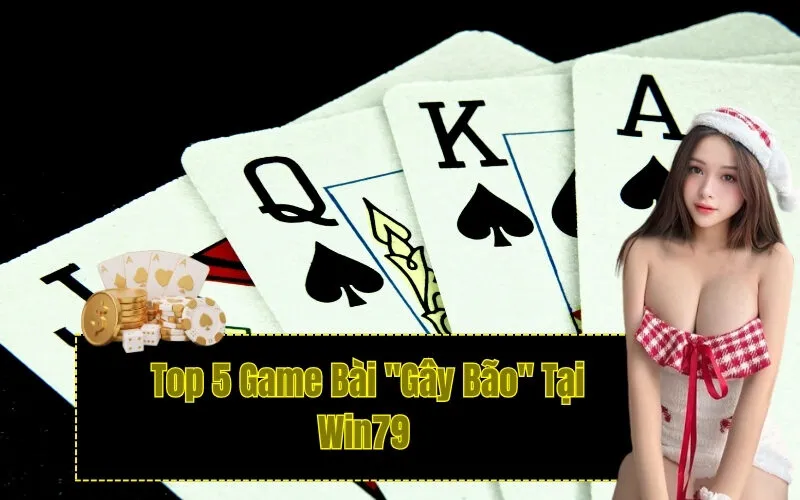 Top 5 Game Bài "Gây Bão" Tại Win79