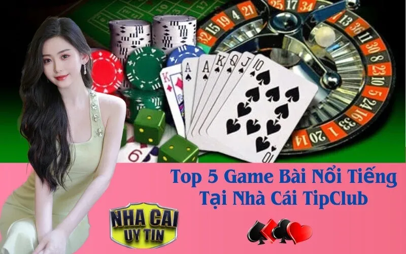 Top 5 Game Bài Nổi Tiếng nhất Tại Nhà Cái TipClub