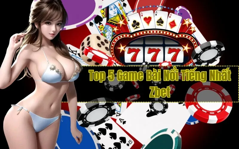 Top 5 Game Bài Nổi Tiếng Nhất Zbet