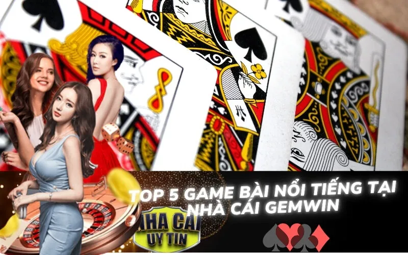 Top 5 Game Bài Nổi Tiếng Tại Nhà Cái gemwin