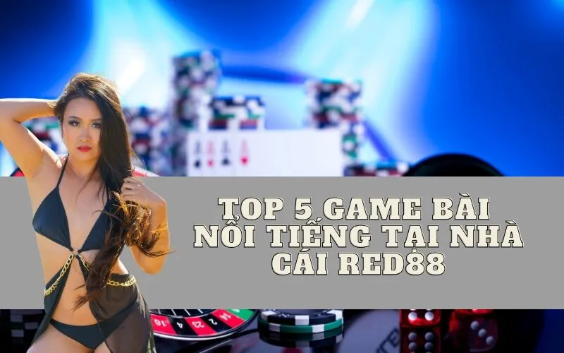Top 5 Game Bài Nổi Tiếng Tại Nhà Cái Red88