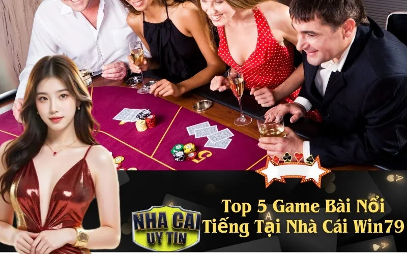 Top 5 Game Bài Nổi Tiếng Tại Nhà Cái Win79