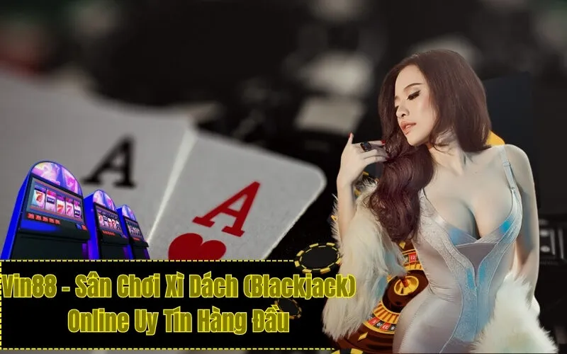 Vin88 – Sân Chơi Xì Dách (Blackjack) Online Uy Tín Hàng Đầu