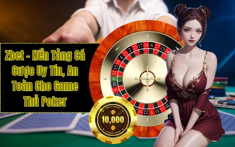 Zbet – Nền Tảng Cá Cược Uy Tín, An Toàn Cho Game Thủ Poker